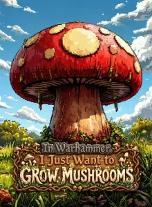 In Warhammer, I Just Want to Grow Mushrooms